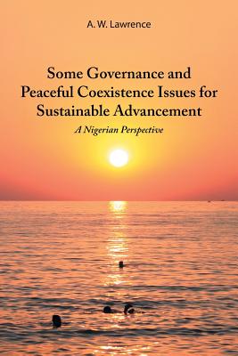 Some Governance and Peaceful Coexistence Issues for Sustainable Advancement: A Nigerian Perspective By A. W. Lawrence Cover Image