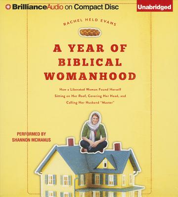 A Year of Biblical Womanhood: How a Liberated Woman Found Herself Sitting on Her Roof, Covering Her Head, and Calling Her Husband A Year of Biblical Womanhood: How a Liberated Woman Found Herself Sitting on Her Roof, Covering Her Head, and Calling Her Husband