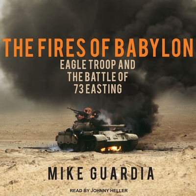 The Fires of Babylon: Eagle Troop and the Battle of 73 Easting By Mike Guardia, Johnny Heller (Read by) Cover Image