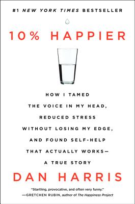 10% Happier: How I Tamed the Voice in My Head, Reduced Stress Without Losing My Edge, and Found Self-Help That Actually Works--A True Story Cover Image