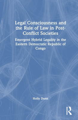 Legal Consciousness and the Rule of Law in Post-Conflict Societies: Emergent Hybrid Legality in the Eastern Democratic Republic of Congo Cover Image