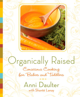 Organically Raised: Conscious Cooking for Babies and Toddlers: A Cookbook Cover Image