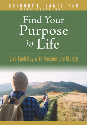 Find Your Purpose in Life: Live Each Day with Passion and Clarity By The Bindery (Created by), Jantz Ph. D. Gregory L., Keith Wall (With) Cover Image