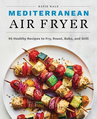 Mediterranean Air Fryer: 95 Healthy Recipes to Fry, Roast, Bake, and Grill By Katie Hale Cover Image