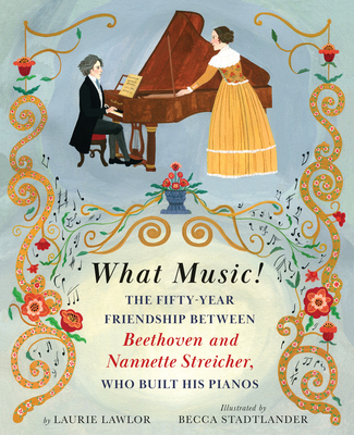 What Music!: The Fifty-year Friendship between Beethoven and Nannette Streicher, Who Built His Pianos