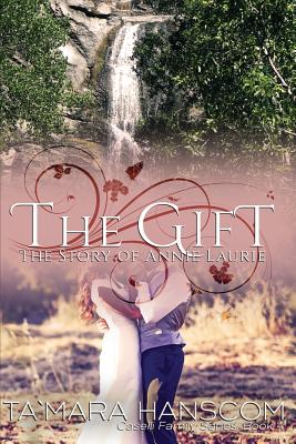 The Gift - The Story of Annie Laurie: Caselli Family Series Book 4 By Tamara Hanscom Cover Image