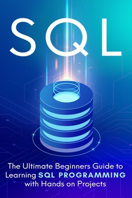 SQL: The Ultimate Beginner's Step-by-Step Guide to Learn SQL Programming with Hands-On Projects Cover Image