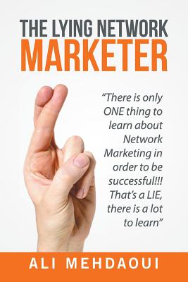 The Lying Network Marketer: There Is Only One Thing to Learn About Network Marketing in Order to Be Successful!!! That's a Lie, There Is a Lot to