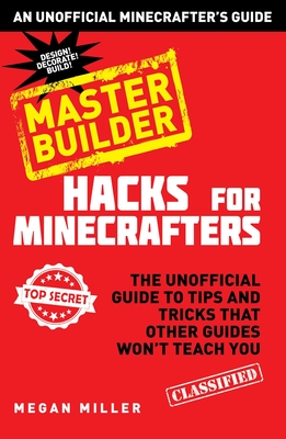 Hacks for Minecrafters: Master Builder: The Unofficial Guide to Tips and Tricks That Other Guides Won't Teach You By Megan Miller Cover Image