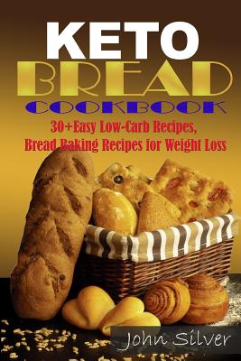 Keto Bread Cookbook: 30 Easy Low-Carb Bakery Recipes, Bread Baking Recipes for Weight Loss. By John Silver Cover Image