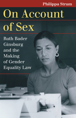 On Account of Sex: Ruth Bader Ginsburg and the Making of Gender Equality Law By Philippa Strum Cover Image