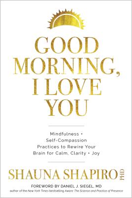 Good Morning, I Love You: Mindfulness and Self-Compassion Practices to Rewire Your Brain for Calm, Clarity, and Joy