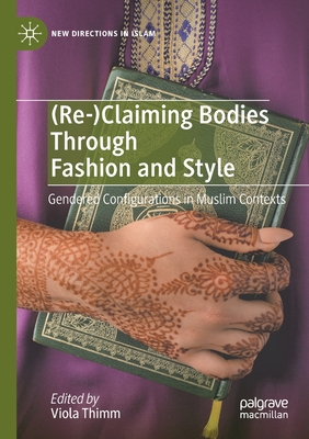 (Re-)Claiming Bodies Through Fashion and Style: Gendered Configurations in Muslim Contexts (New Directions in Islam)