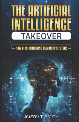 The Artificial Intelligence Takeover: How AI is Redefining Humanity's ...
