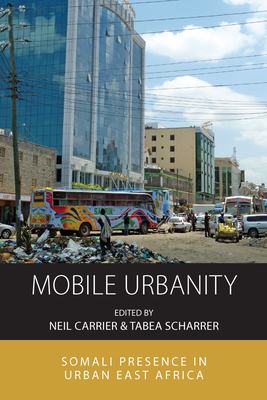 Mobile Urbanity: Somali Presence in Urban East Africa (Integration and Conflict Studies #20) By Neil Carrier (Editor), Tabea Scharrer (Editor) Cover Image