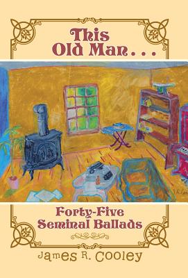 This Old Man . . .: Forty-FiveSeminal Ballads By James R. Cooley Cover Image
