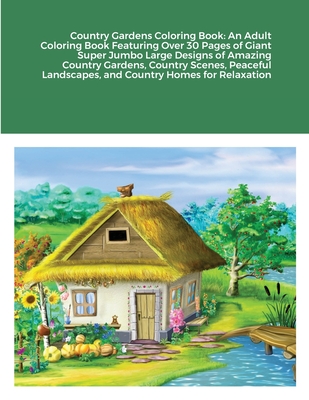 Country Gardens Coloring Book: An Adult Coloring Book Featuring Over 30 Pages of Giant Super Jumbo Large Designs of Amazing Country Gardens, Country Cover Image