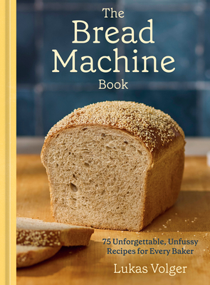 The Bread Machine Book: 75 Unforgettable, Unfussy Recipes for Every Baker [A Baking Cookbook] By Lukas Volger Cover Image