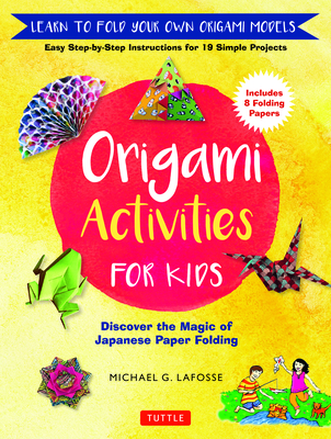 Origami Activities for Kids: Discover the Magic of Japanese Paper Folding, Learn to Fold Your Own Origami Models (Includes 8 Folding Papers) Cover Image