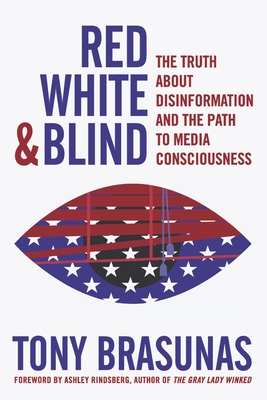 Red, White & Blind: The Truth about Disinformation and the Path to Media Consciousness By Tony Brasunas, Ashley Rindsberg (Foreword by) Cover Image