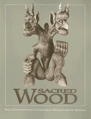 Sacred Wood: The Contemporary Lithuanian Woodcarving Revival By Ruta T. Saliklis (Editor) Cover Image
