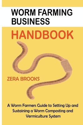 Worm Farming Business Handbook: A Worm Farmers Guide to Setting Up and Sustaining a Worm Composting and Vermiculture System Cover Image