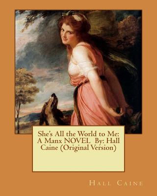 She's All the World to Me: A Manx NOVEL By: Hall Caine (Original Version) Cover Image