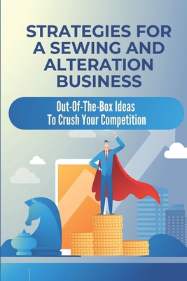 Strategies For A Sewing And Alteration Business: Out-Of-The-Box Ideas To Crush Your Competition: Tailoring Business Cover Image