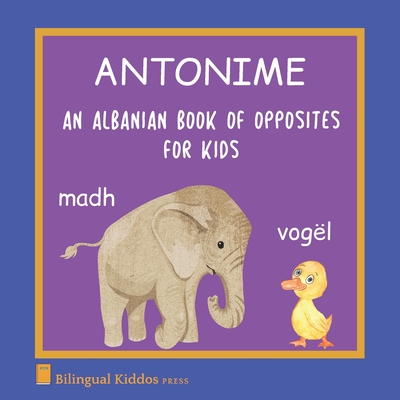 An Albanian Book Of Opposites For Kids: Antonime By Bilingual Kiddos Press Cover Image
