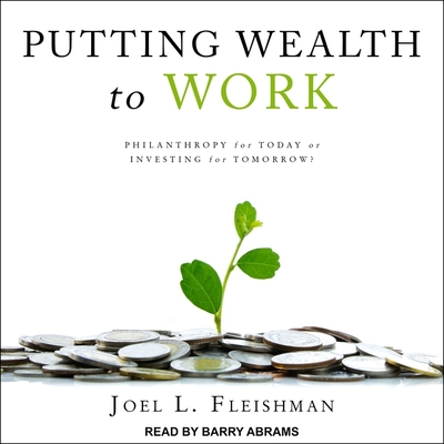 Putting Wealth to Work: Philanthropy for Today or Investing for Tomorrow? By Joel L. Fleishman, Tom Zingarelli (Read by), Barry Abrams (Read by) Cover Image