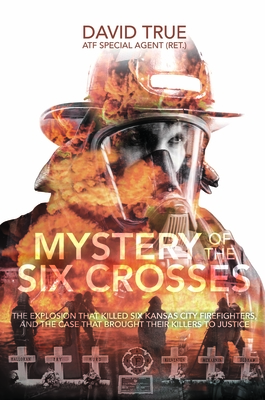 Mystery of the Six Crosses: The Explosion That Killed Six Kansas City Firefighters and the Case That Brought Their Killers to Justice By Cavid True Cover Image