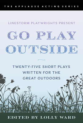 Linestorm Playwrights Present Go Play Outside: Twenty-Five Short Plays Written for the Great Outdoors (Applause Acting) By Lolly Ward (Editor) Cover Image