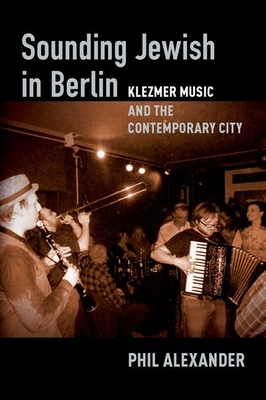 Sounding Jewish in Berlin: Klezmer Music and the Contemporary City By Phil Alexander Cover Image