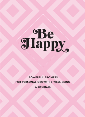 Be Happy: A Journal: Powerful Prompts for Personal Growth and Well-Being (Everyday Inspiration Journals) By Editors of Rock Point Cover Image
