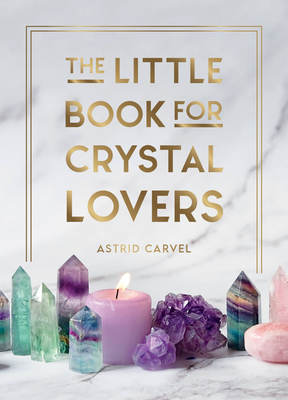 The Little Book for Crystal Lovers: Simple Tips to Make the Most of Your Crystal Collection Cover Image