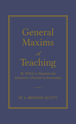 General Maxims of Teaching: By Which to Regulate the Instructor's Practice in Instruction By Amos Alcott, Applewood Books Cover Image