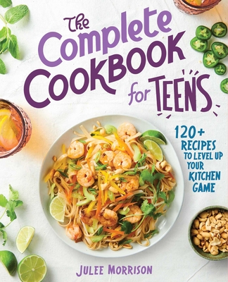 The Complete Cookbook for Teens: 120+ Recipes to Level Up Your Kitchen Game By Julee Morrison Cover Image