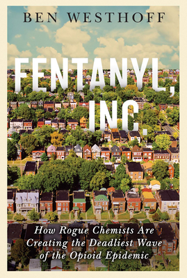 Fentanyl, Inc.: How Rogue Chemists Are Creating the Deadliest Wave of the Opioid Epidemic By Ben Westhoff Cover Image