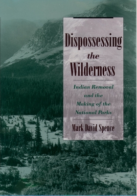 Dispossessing the Wilderness: Indian Removal and the Making of the National Parks By Mark David Spence Cover Image