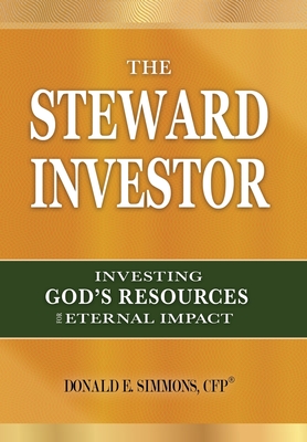 The Steward Investor: Investing God's Resources for Eternal Impact By Donald E. Simmons Cover Image