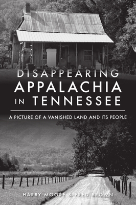 Disappearing Appalachia in Tennessee: A Picture of a Vanished Land and Its People By Harry Moore, Fred Brown Cover Image