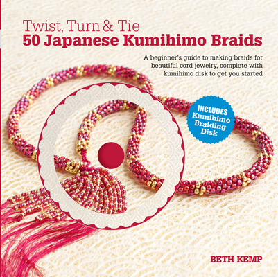 Twist, Turn & Tie 50 Japanese Kumihimo Braids: A Beginner's Guide to Making Braids for Beautiful Cord Jewelry By Beth Kemp Cover Image