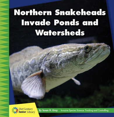 Northern Snakeheads Invade Ponds and Watersheds (21st Century Junior Library: Invasive Species Science: Tracking and Controlling)