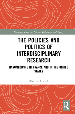 The Policies and Politics of Interdisciplinary Research: Nanomedicine in France and in the United States (Routledge Studies in Science) By Séverine Louvel Cover Image
