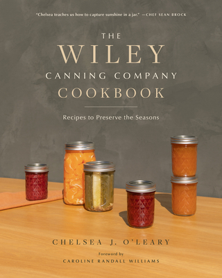 The Wiley Canning Company Cookbook: Recipes to Preserve the Seasons By Chelsea J. O'Leary, Sean Brock (Contribution by), Caroline Randall Williams (Foreword by) Cover Image