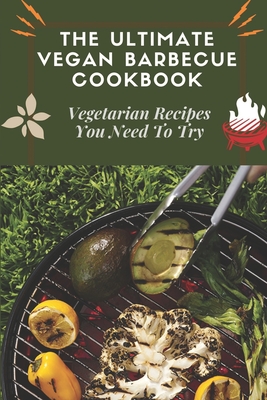 The Ultimate Vegan Barbecue Cookbook: Vegetarian Recipes You Need To Try: Summer Bbq Recipes By Myrtice Horger Cover Image
