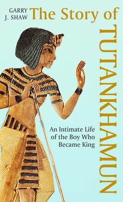 The Story of Tutankhamun: An Intimate Life of the Boy who Became King By Garry J. Shaw Cover Image
