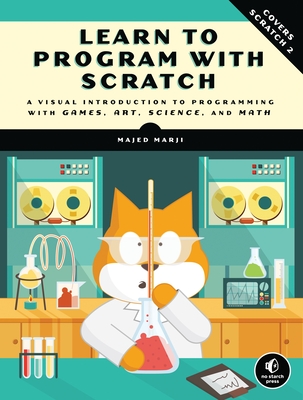 Learn to Program with Scratch: A Visual Introduction to Programming with Games, Art, Science, and Math By Majed Marji Cover Image