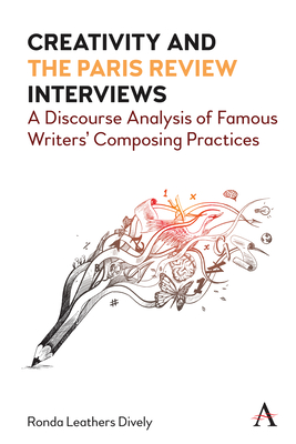 Creativity and the Paris Review Interviews: A Discourse Analysis of Famous Writers' Composing Practices By Ronda Leathers Dively Cover Image