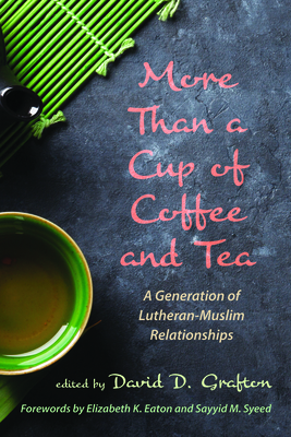 More Than a Cup of Coffee and Tea: A Generation of Lutheran-Muslim Relationships By David D. Grafton (Editor), Elizabeth K. Eaton (Foreword by), Sayyid M. Syeed (Foreword by) Cover Image